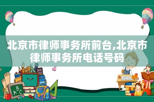 北京市律師事務(wù)所前臺,北京市律師事務(wù)所電話號碼