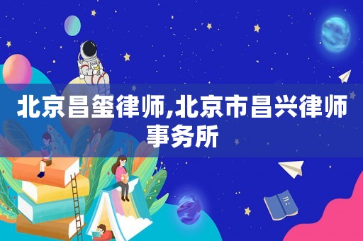北京昌璽律師,北京市昌興律師事務(wù)所