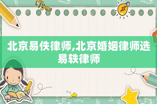 北京易佚律師,北京婚姻律師選易軼律師