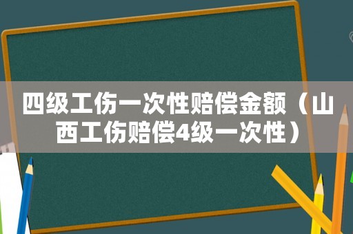 四級工傷一次性賠償金額（山西工傷賠償4級一次性）