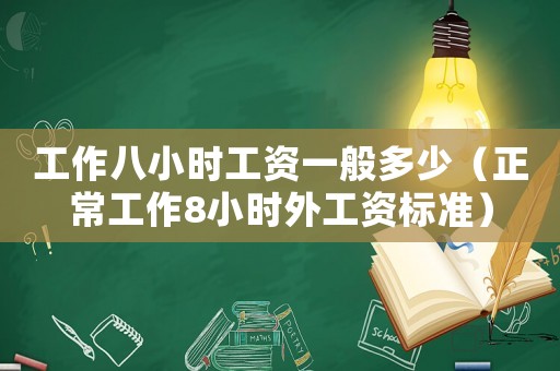 工作八小時(shí)工資一般多少（正常工作8小時(shí)外工資標(biāo)準(zhǔn)）