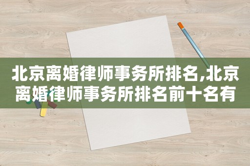 北京離婚律師事務所排名,北京離婚律師事務所排名前十名有哪些