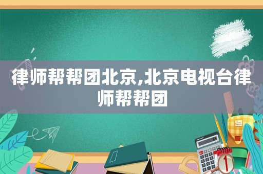 律師幫幫團北京,北京電視臺律師幫幫團
