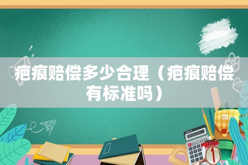 疤痕賠償多少合理（疤痕賠償有標準嗎）