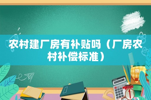 農(nóng)村建廠房有補(bǔ)貼嗎（廠房農(nóng)村補(bǔ)償標(biāo)準(zhǔn)）