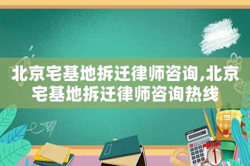 北京宅基地拆遷律師咨詢,北京宅基地拆遷律師咨詢熱線