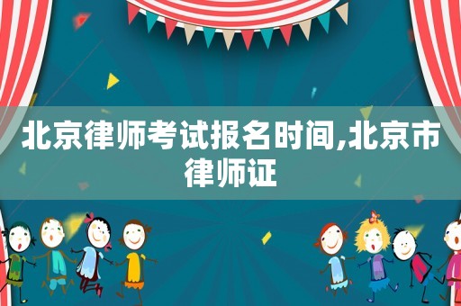 北京律師考試報名時間,北京市律師證