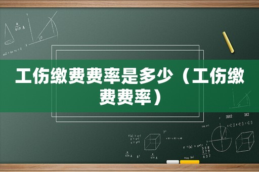 工傷繳費費率是多少（工傷繳費費率）