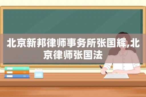 北京新邦律師事務(wù)所張國輝,北京律師張國法