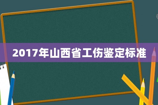 2017年山西省工傷鑒定標準