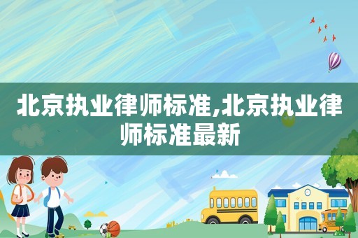 北京執業律師標準,北京執業律師標準最新