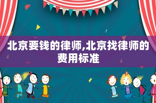 北京要錢的律師,北京找律師的費用標準