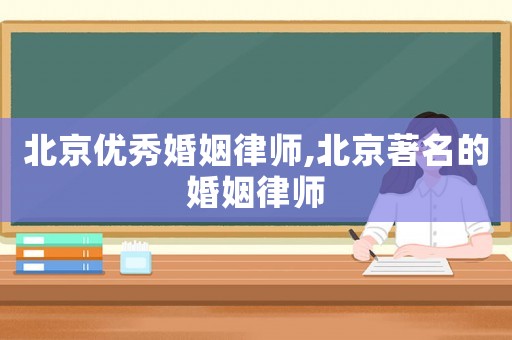 北京優秀婚姻律師,北京著名的婚姻律師