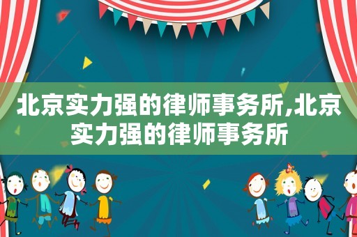 北京實力強的律師事務所,北京實力強的律師事務所