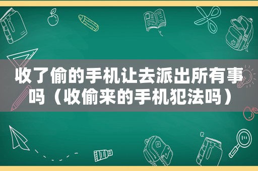 收了偷的手機讓去派出所有事嗎（收偷來的手機犯法嗎）