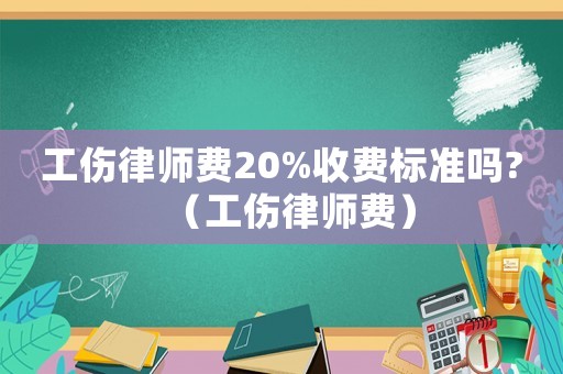 工傷律師費20%收費標準嗎?（工傷律師費）