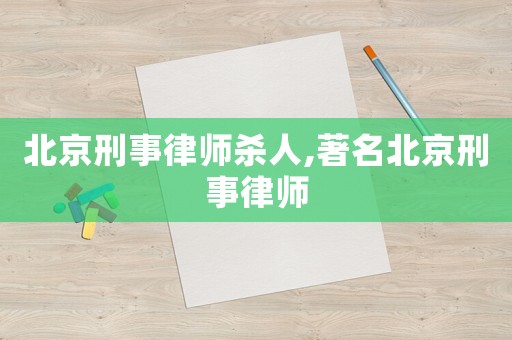 北京刑事律師殺人,著名北京刑事律師