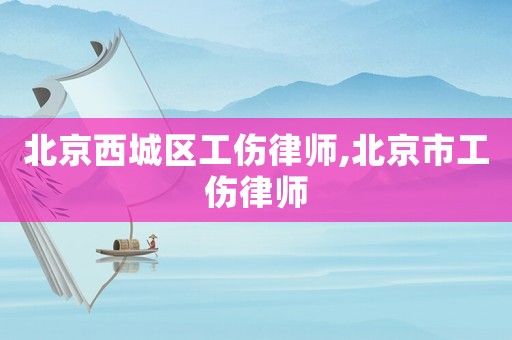 北京西城區工傷律師,北京市工傷律師