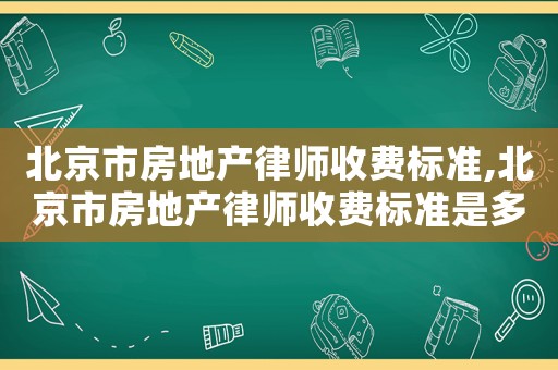 北京市房地產(chǎn)律師收費(fèi)標(biāo)準(zhǔn),北京市房地產(chǎn)律師收費(fèi)標(biāo)準(zhǔn)是多少
