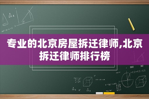 專業(yè)的北京房屋拆遷律師,北京拆遷律師排行榜