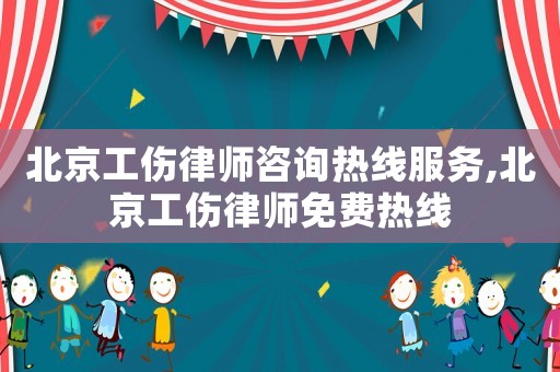 北京工傷律師咨詢熱線服務,北京工傷律師免費熱線