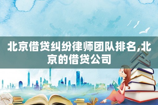 北京借貸糾紛律師團隊排名,北京的借貸公司