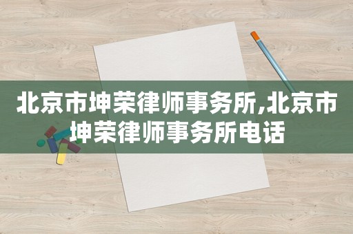 北京市坤榮律師事務所,北京市坤榮律師事務所電話