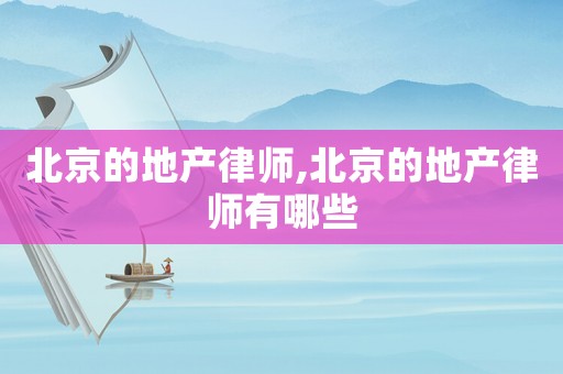 北京的地產律師,北京的地產律師有哪些