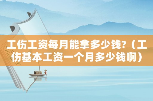 工傷工資每月能拿多少錢?（工傷基本工資一個月多少錢啊）
