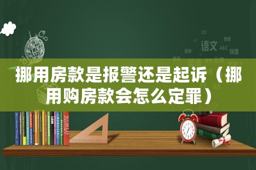 挪用房款是報警還是起訴（挪用購房款會怎么定罪）