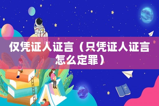 僅憑證人證言（只憑證人證言怎么定罪）