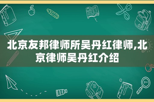北京友邦律師所吳丹紅律師,北京律師吳丹紅介紹