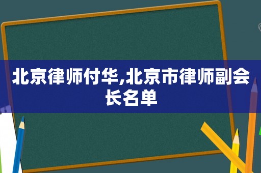 北京律師付華,北京市律師副會長名單