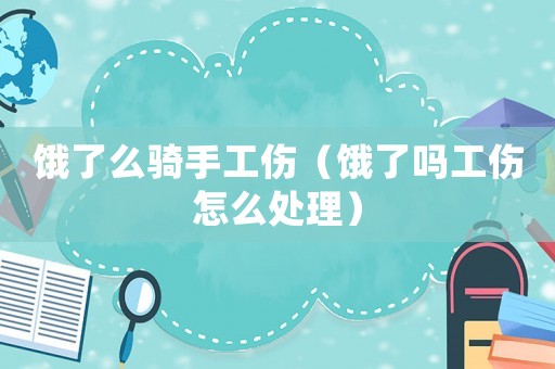 餓了么騎手工傷（餓了嗎工傷怎么處理）