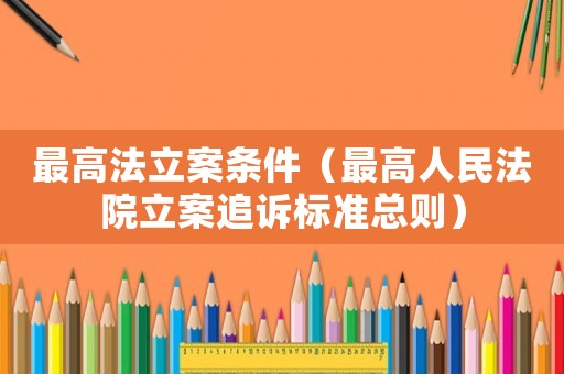 最高法立案條件（最高人民法院立案追訴標(biāo)準(zhǔn)總則）