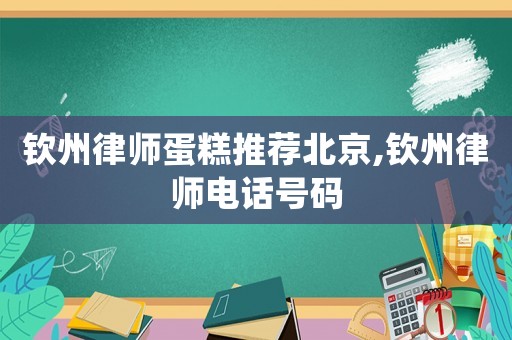 欽州律師蛋糕推薦北京,欽州律師電話號(hào)碼