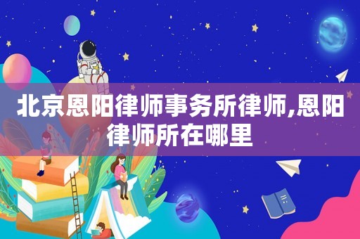 北京恩陽律師事務所律師,恩陽律師所在哪里