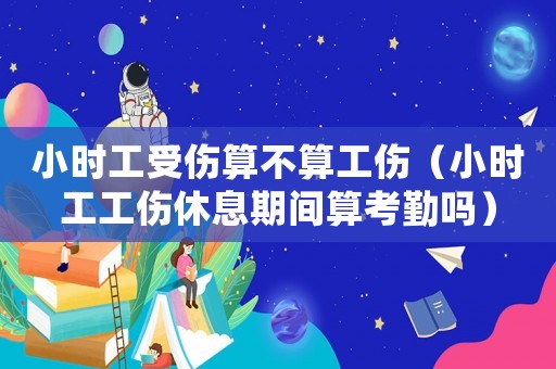 小時工受傷算不算工傷（小時工工傷休息期間算考勤嗎）