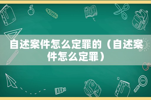 自述案件怎么定罪的（自述案件怎么定罪）