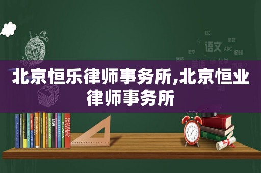 北京恒樂律師事務所,北京恒業律師事務所