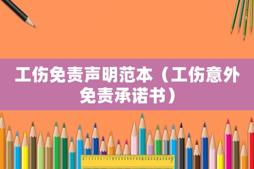 工傷免責聲明范本（工傷意外免責承諾書）