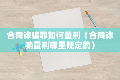 合同詐騙罪如何量刑（合同詐騙量刑哪里規定的）