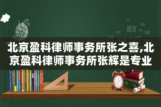 北京盈科律師事務所張之喜,北京盈科律師事務所張輝是專業執行律師嗎?