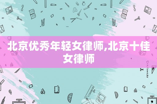 北京優秀年輕女律師,北京十佳女律師