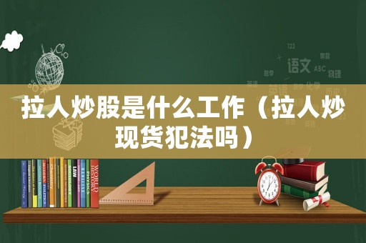 拉人炒股是什么工作（拉人炒現貨犯法嗎）