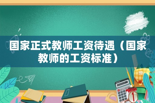 國家正式教師工資待遇（國家教師的工資標準）