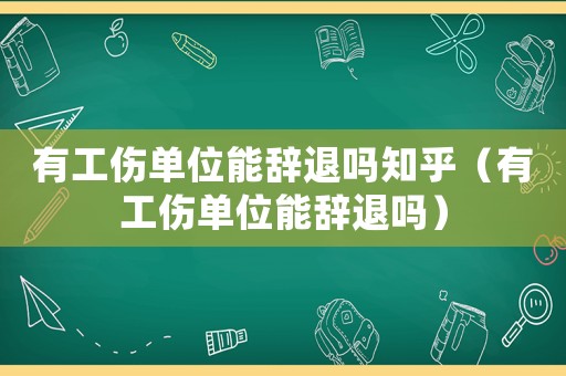 有工傷單位能辭退嗎知乎（有工傷單位能辭退嗎）