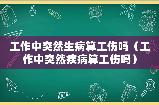 工作中突然生病算工傷嗎（工作中突然疾病算工傷嗎）
