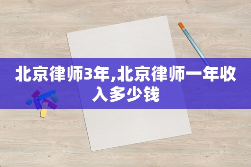 北京律師3年,北京律師一年收入多少錢