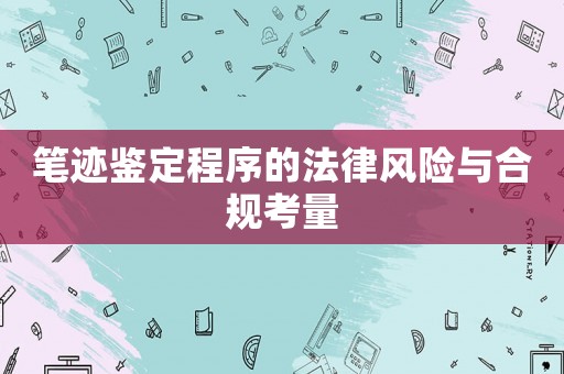 筆跡鑒定程序的法律風險與合規考量